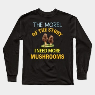 the morel of the story i need more mushrooms Long Sleeve T-Shirt